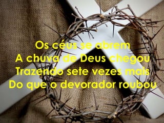 Os céus se abrem
 A chuva de Deus chegou
 Trazendo sete vezes mais
Do que o devorador roubou
 