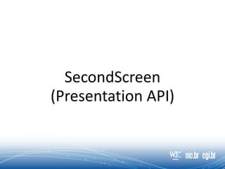 SecondScreen
(Presentation API)
 