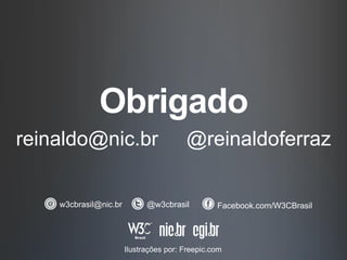 Obrigado
reinaldo@nic.br @reinaldoferraz
w3cbrasil@nic.br @w3cbrasil Facebook.com/W3CBrasil
Ilustrações por: Freepic.com
 