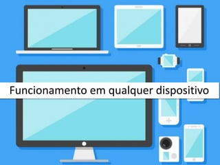 Funcionamento em qualquer dispositivo
 