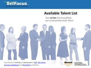 Available Talent List,[object Object],Your no-fee link to qualified, ,[object Object],pre-screened Microsoft Talent,[object Object],Specializing in training and placementof .NET, SQL Server, ,[object Object],Business Intelligence and SharePoint candidates,[object Object]