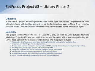 SetFocus Project #2 – Library Phase 1ObjectiveCreate a Windows Forms-based front-end application that will provide a librarian with a visual interface through which the librarian may perform the desired functions. Required functionality included checking in and out books from the library as well as adding new members (adult or juvenile).SummaryThis project demonstrates the use of .NET Windows form based development techniques. Some of the techniques implemented into this project include:N-tier based architecture for scalability.
