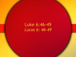 Luke 6:46-49 Lucas 6: 46-49 