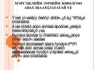 МЭРГЭЖЛИЙН ЭМЧИЙН ЗӨВӨЛГӨӨ 
АВАХ ШААРДЛАГАТАЙ ҮЕ 
 Ýìèéí ýìчèëãýý õèéñýí áîëîâч ¿ð ä¿í ºãºõã¿é 
òîõèîëäîëä 
 Àìèà õîðëîõ áóþó áóñäàä àþóëòàé ¿éëäýë 
õèéæ áîëçîøã¿й үед 
 Ñýòãýë ãóòðàë íü ñîëèîðëûí øèíæ¿¿äòýé 
õîñëîí èëýðч áàéâàë 
 Ñýòãýë ãóòðàëààñ ãàäíà ñýòãýë õººðºí 
áàÿñàõ áîëîí áóñàä ÿëãàí îíîøëîõ 
øààðäëàãàòàé ñýòãýö ýìãýãèéí øèíæ¿¿ä 
èëýðч áóé òîõèîëäîëä 
 