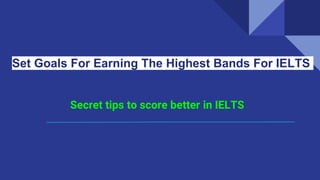 Set Goals For Earning The Highest Bands For IELTS
Secret tips to score better in IELTS
 