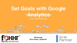 Presented by Brian Childers
Foxxr Digital Marketing
Wifi Access
Foxxr Guest - getfound1
Set Goals with Google
Analytics
 