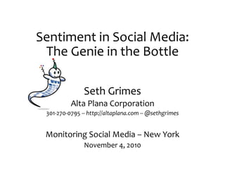 Sentiment in Social Media:
The Genie in the Bottle
Seth Grimes
Alta Plana Corporation
301-270-0795 -- http://altaplana.com -- @sethgrimes
Monitoring Social Media – New York
November 4, 2010
 