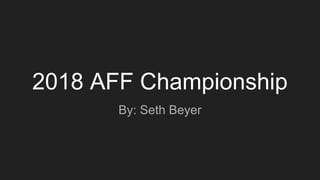 2018 AFF Championship
By: Seth Beyer
 