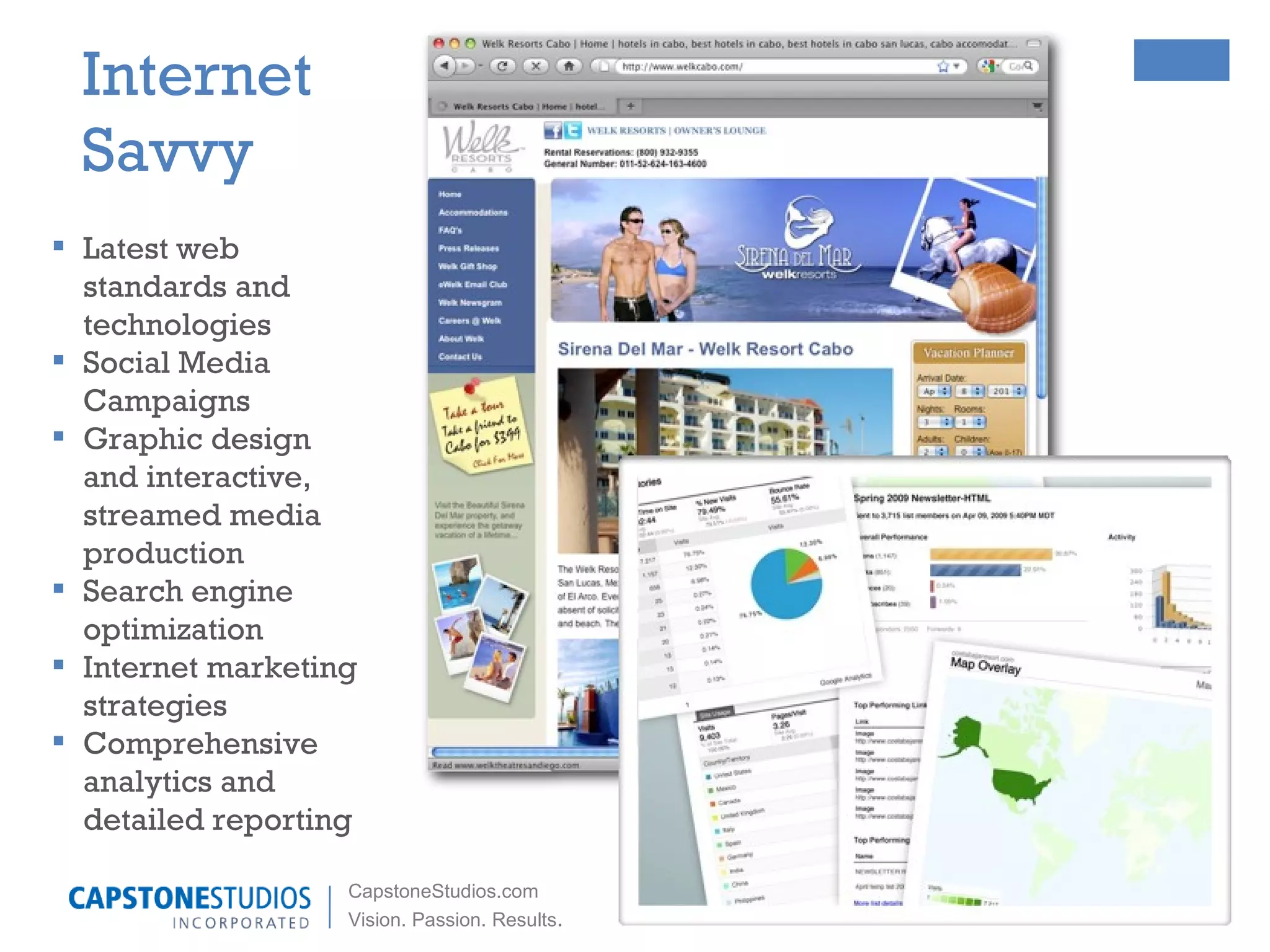 Latest web standards and technologies Social Media Campaigns Graphic design and interactive, streamed  media production Search engine optimization Internet marketing strategies Comprehensive analytics and detailed reporting Internet Savvy 