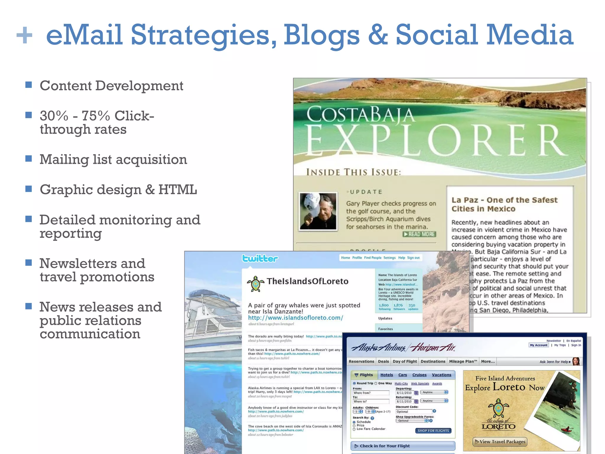 eMail Strategies, Blogs & Social Media Content Development 30% - 75% Click-through rates Mailing list acquisition Graphic design & HTML Detailed monitoring and reporting Newsletters and  travel promotions News releases and public relations  communication 