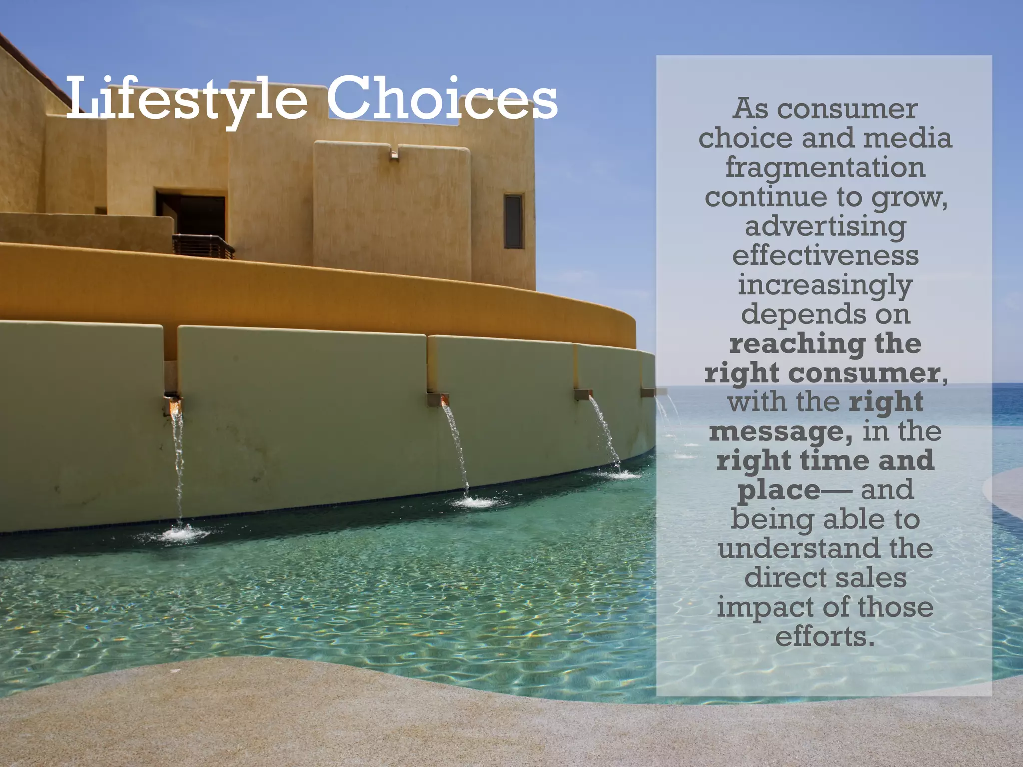 Lifestyle Choices As consumer choice and media fragmentation continue to grow, advertising effectiveness increasingly depends on  reaching the right consumer , with the  right message,  in the  right time and place — and being able to understand the direct sales impact of those efforts. 