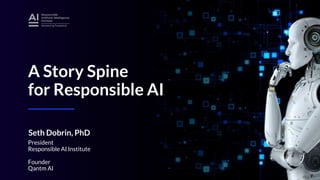 A Story Spine
for Responsible AI
Seth Dobrin, PhD
President
Responsible AI Institute
Founder
Qantm AI
 