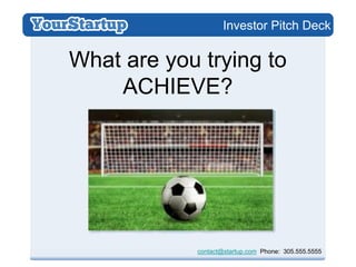 Investor Pitch Deck


What are you trying to
    ACHIEVE?




            contact@startup.com Phone: 305.555.5555
 