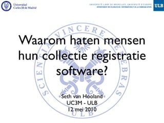 Waarom haten mensen
hun collectie registratie
      software?
        Seth van Hooland
          UC3M - ULB
          12 mei 2010
 