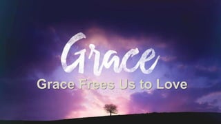 Grace Frees Us to Love
 