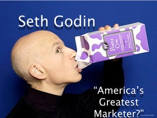 Seth Godin



         “America’s
          Greatest
         Marketer?”
                  Photo taken from Flickr
 