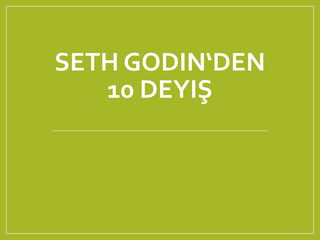 SETH GODIN‘DEN
10 DEYIŞ
 