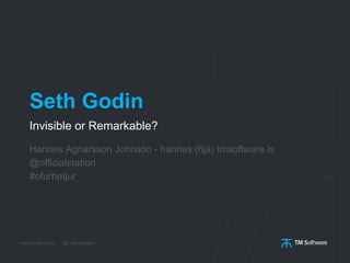 Seth Godin
Invisible or Remarkable?
Hannes Agnarsson Johnson - hannes (hjá) tmsoftware.is
@officialstation
#ofurhetjur
 