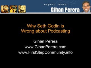 Why Seth Godin is Wrong about Podcasting Gihan Perera www.GihanPerera.com www.FirstStepCommunity.info 