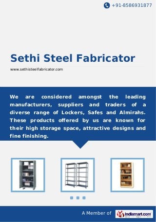 +91-8586931877

Sethi Steel Fabricator
www.sethisteelfabricator.com

We

are

considered

manufacturers,

amongst

suppliers

and

the

leading

traders

of

a

diverse range of Lockers, Safes and Almirahs.
These products oﬀered by us are known for
their high storage space, attractive designs and
fine finishing.

A Member of

 