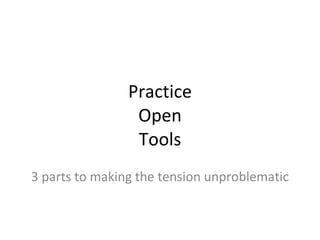 Practice Open Tools 3 parts to making the tension unproblematic 