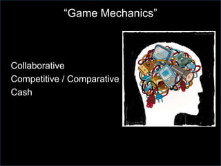 “Game Mechanics”



Collaborative
Competitive / Comparative
Cash
 