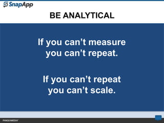 BE ANALYTICAL


If you can’t measure
   you can’t repeat.

 If you can’t repeat
   you can’t scale.
 