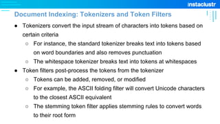● Tokenizers convert the input stream of characters into tokens based on
certain criteria
○ For instance, the standard tok...