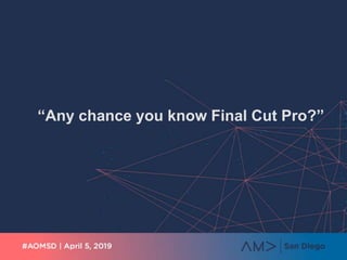 “Any chance you know Final Cut Pro?”
 