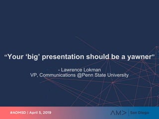 “Your ‘big’ presentation should be a yawner”
- Lawrence Lokman
VP, Communications @Penn State University
 