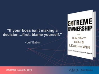 “If your boss isn’t making a
decision…first, blame yourself.”
- Leif Babin
 