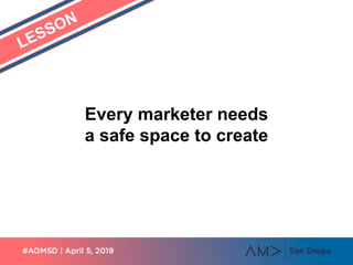 Every marketer needs
a safe space to create
 