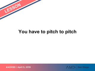 You have to pitch to pitch
 