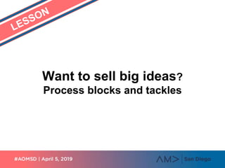 Want to sell big ideas?
Process blocks and tackles
 