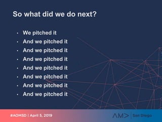 So what did we do next?
• We pitched it
• And we pitched it
• And we pitched it
• And we pitched it
• And we pitched it
• And we pitched it
• And we pitched it
• And we pitched it
 