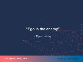 “Ego is the enemy”
- Ryan Holiday
 