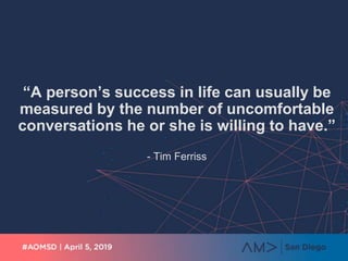 “A person’s success in life can usually be
measured by the number of uncomfortable
conversations he or she is willing to have.”
- Tim Ferriss
 