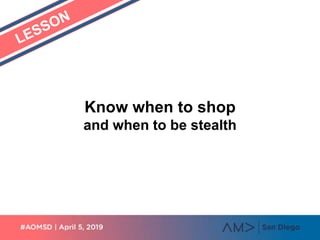 Know when to shop
and when to be stealth
 