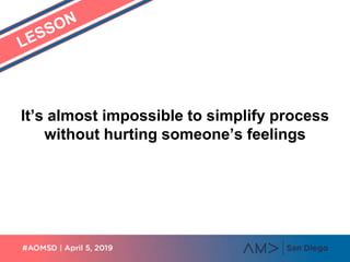 It’s almost impossible to simplify process
without hurting someone’s feelings
 