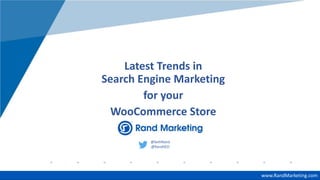 www.company.com
Latest Trends in
Search Engine Marketing
for your
WooCommerce Store
@SethRand
@RandSEO
www.RandMarketing.com
 