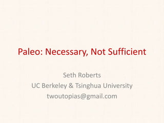 Paleo: Necessary, Not Sufficient
Seth Roberts
UC Berkeley & Tsinghua University
twoutopias@gmail.com
 