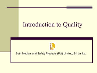 Introduction to Quality
Seth Medical and Safety Products (Pvt) Limited, Sri Lanka.
 