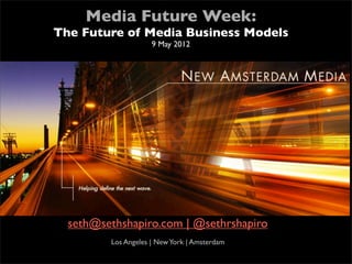 Media Future Week:
    The Future of Media Business Models
                         9 May 2012





      seth@sethshapiro.com | @sethrshapiro
             Los Angeles | New York | Amsterdam
 
