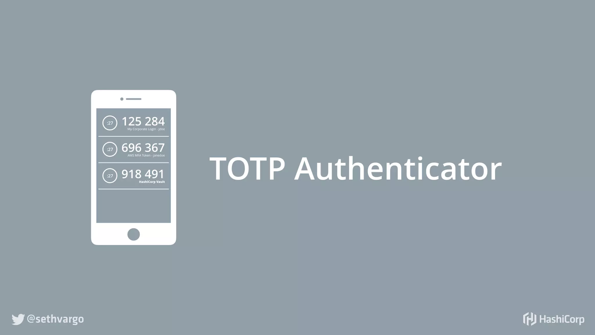 @sethvargo
TOTP Authenticator
125 284My Corporate Login - jdoe
:27
696 367AWS MFA Token - janedoe
:27
918 491HashiCorp Vault
:27