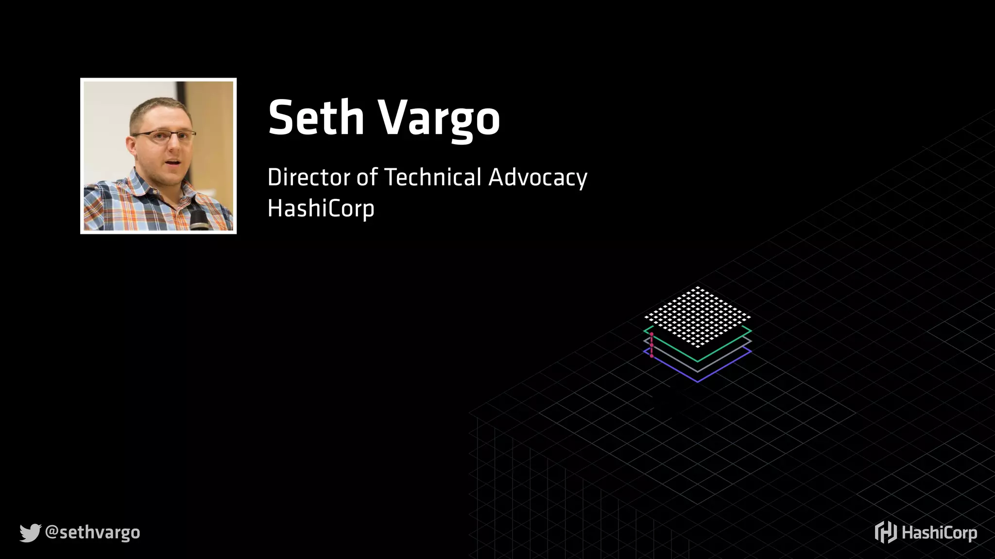 
Seth Vargo
Director of Technical Advocacy
HashiCorp
@sethvargo
