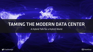 TAMING THE MODERN DATA CENTER
A Hybrid Talk for a Hybrid World
@sethvargo
 