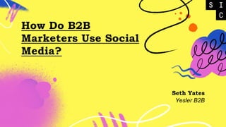 How Do B2B
Marketers Use Social
Media?
Seth Yates
Yesler B2B
 