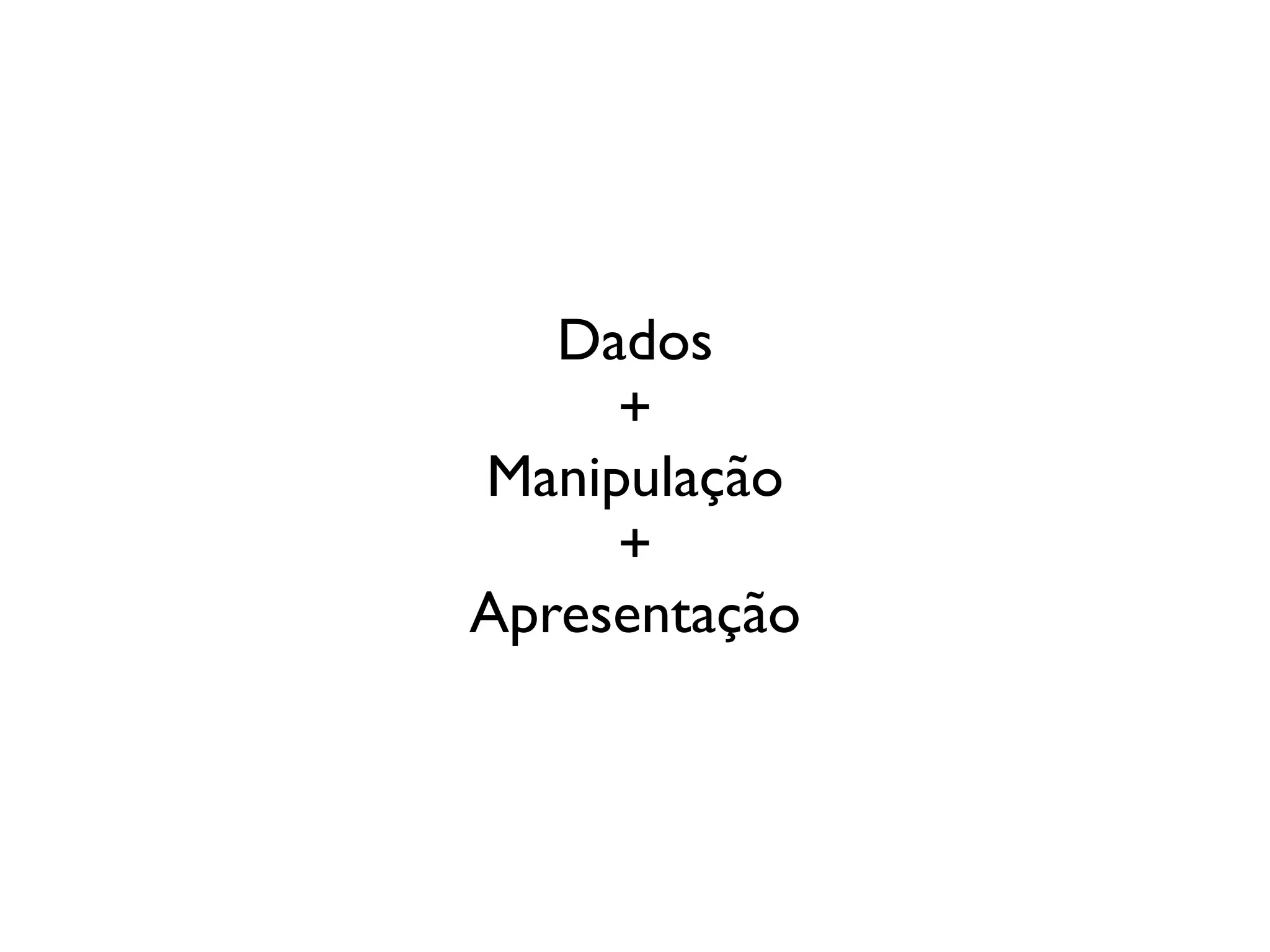 Dados
     +
Manipulação
     +
Apresentação
 