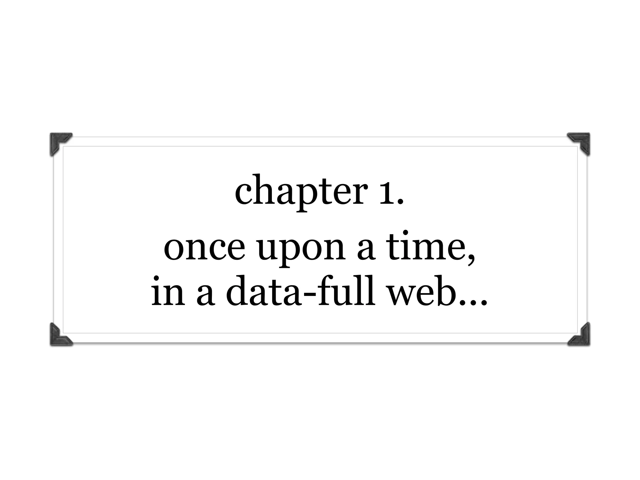 chapter 1.
 once upon a time,
in a data-full web...
 