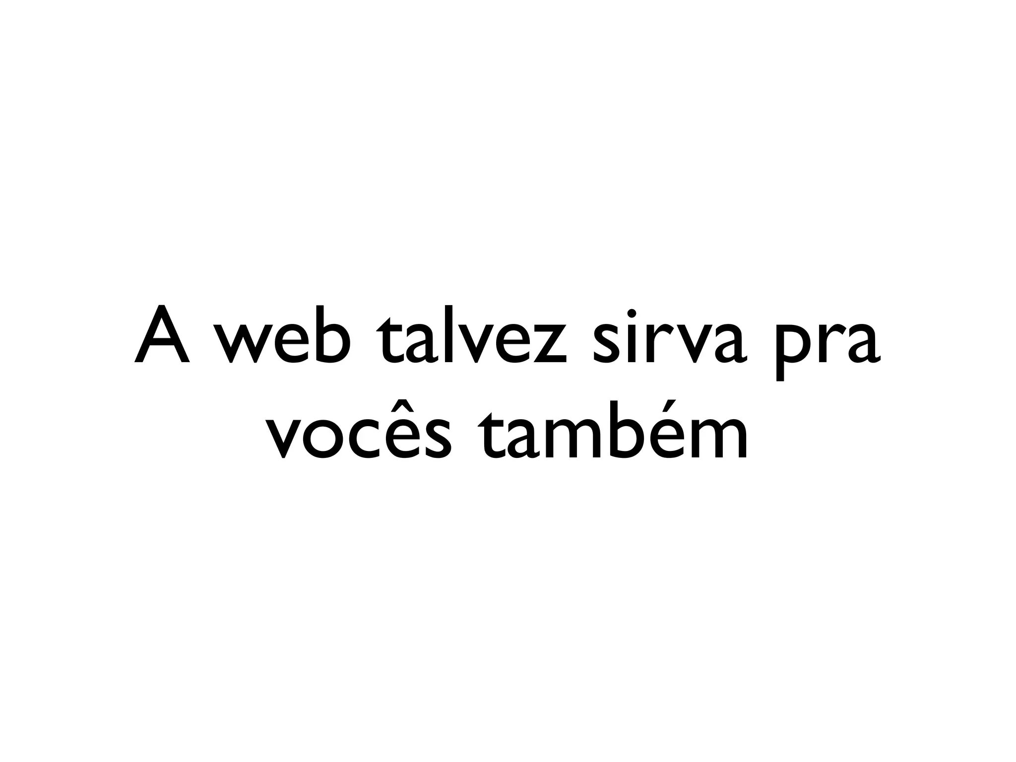 A web talvez sirva pra
   vocês também
 